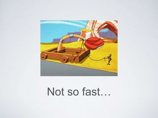 Not so fast…
 