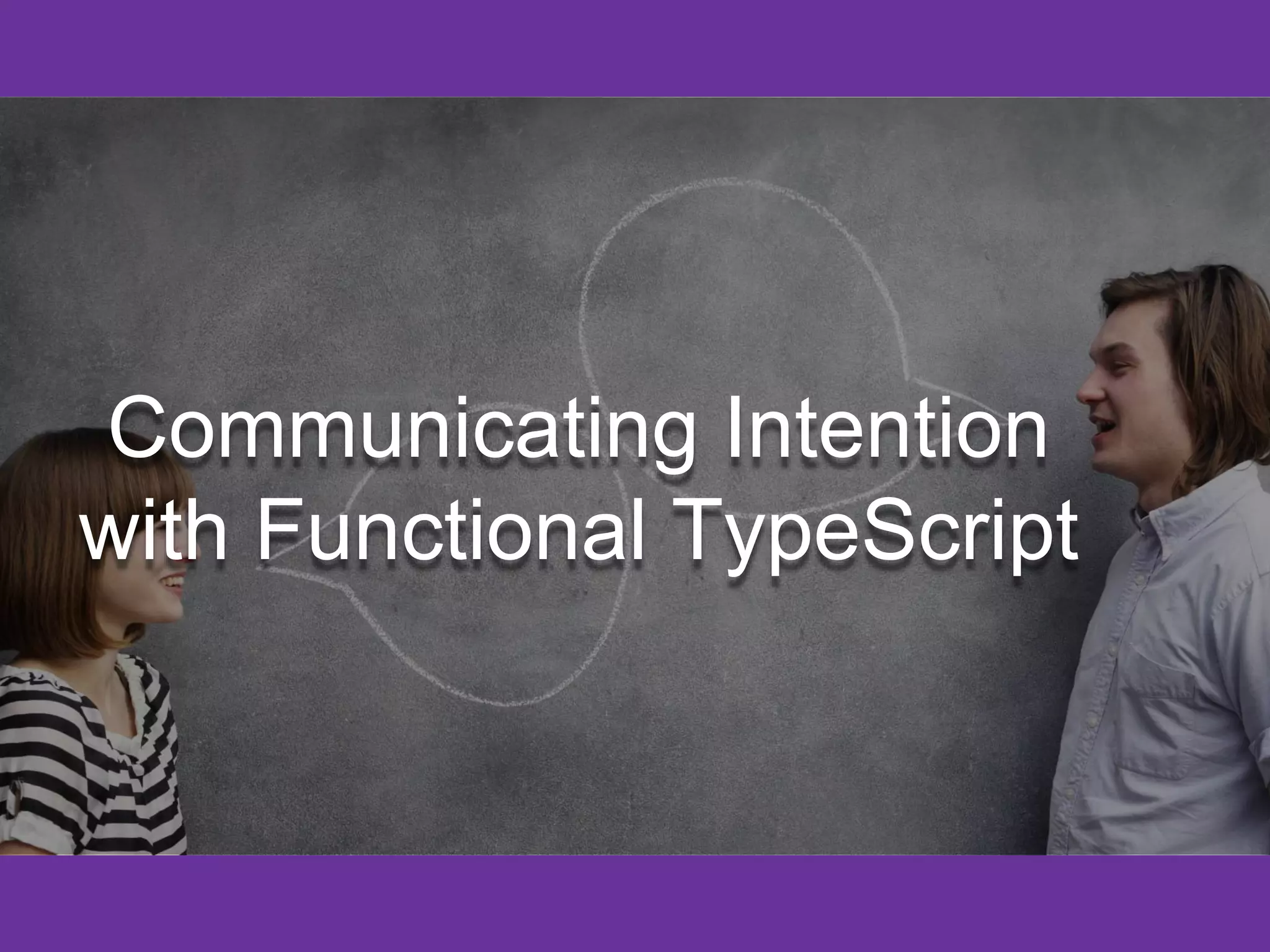 Communicating Intention
with Functional TypeScript
 