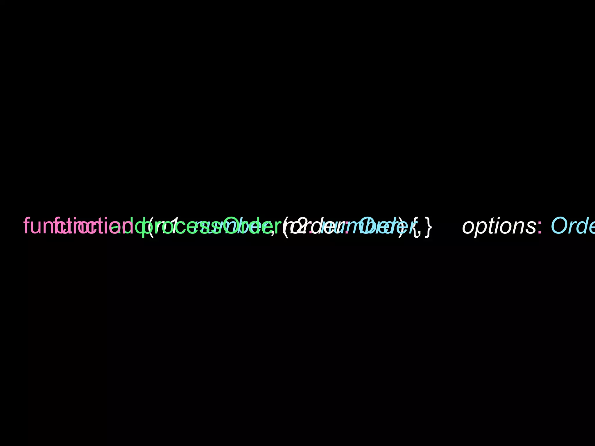 function add(n1: number, n2: number) { }
function processOrder(order: Order, options: Orde
 