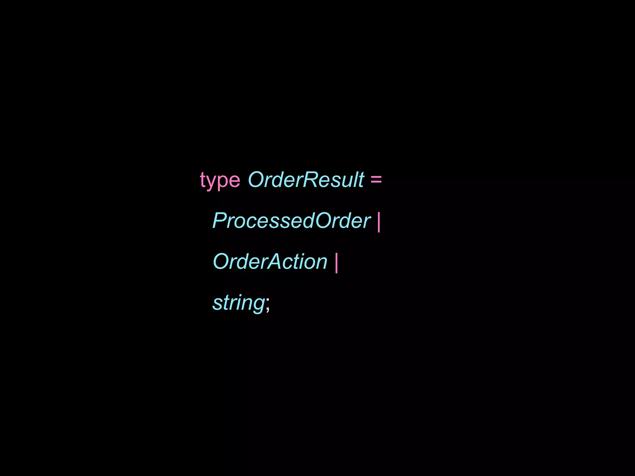 type OrderResult =
ProcessedOrder |
OrderAction |
string;
 