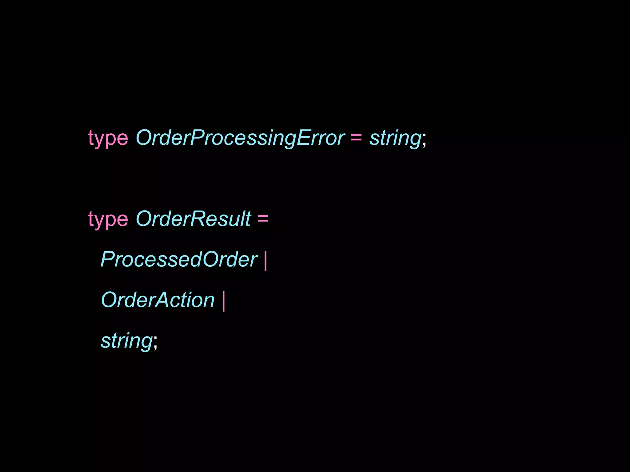 type OrderProcessingError = string;
type OrderResult =
ProcessedOrder |
OrderAction |
string;
 