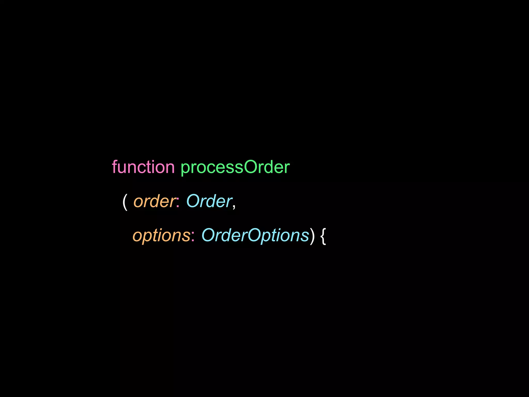 function processOrder
( order: Order,
options: OrderOptions) {
 