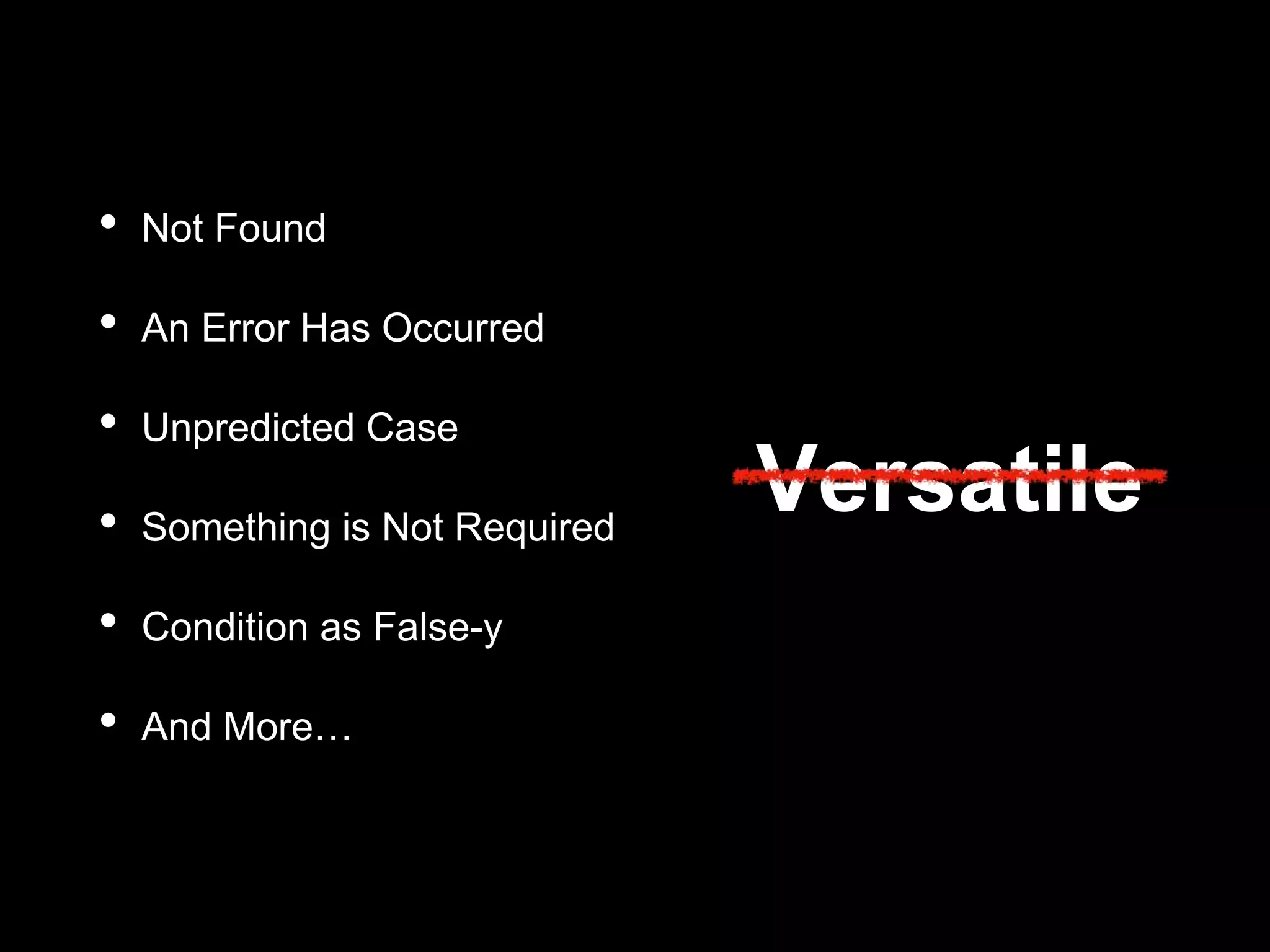 • Not Found
• An Error Has Occurred
• Unpredicted Case
• Something is Not Required
• Condition as False-y
• And More…
Versatile
 