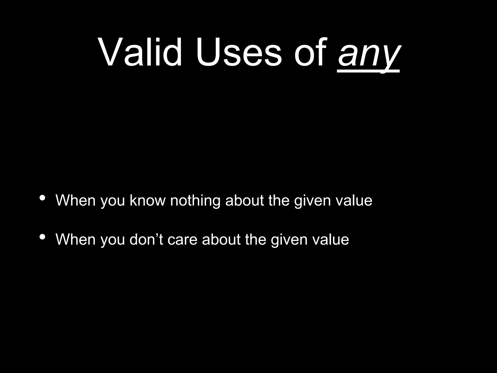 Valid Uses of any
• When you know nothing about the given value
• When you don’t care about the given value
 
