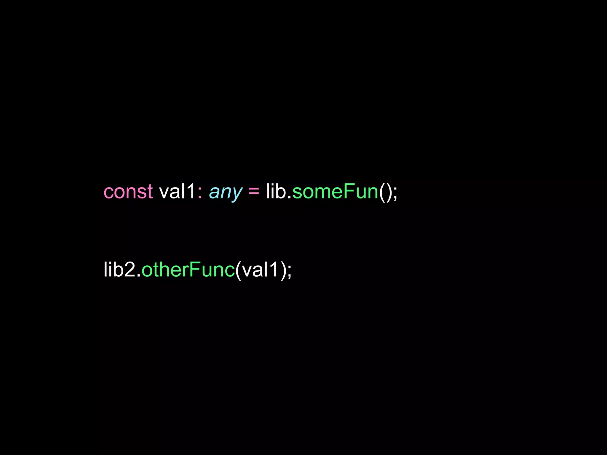 const val1: any = lib.someFun();
lib2.otherFunc(val1);
 