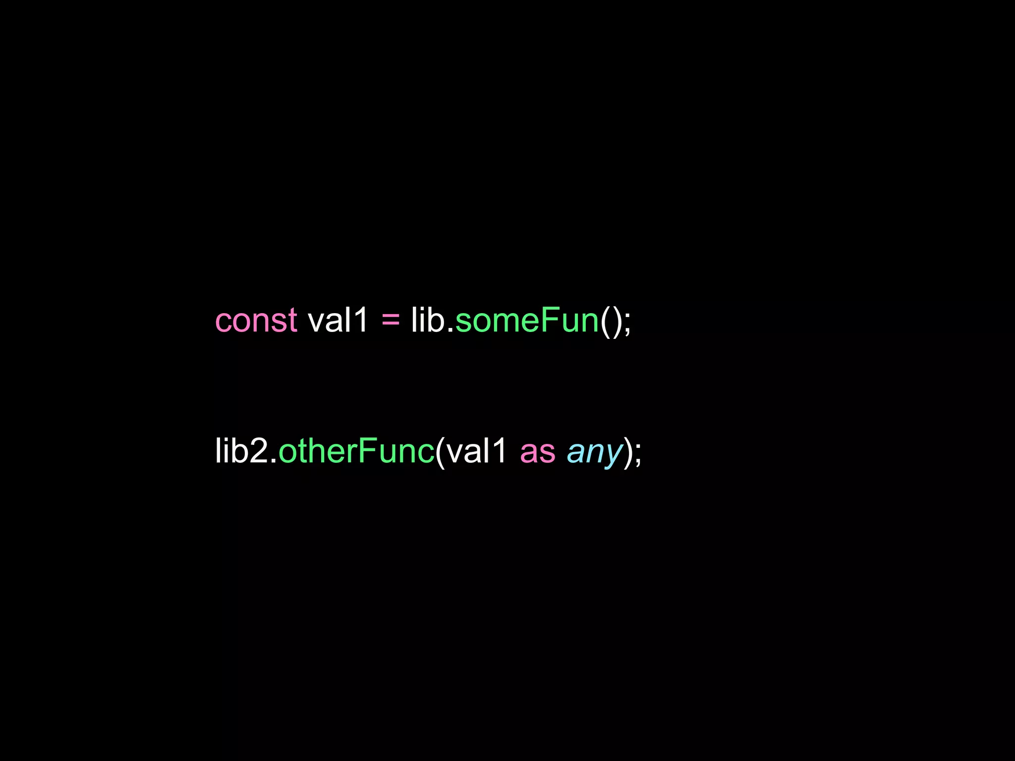 const val1 = lib.someFun();
lib2.otherFunc(val1 as any);
 