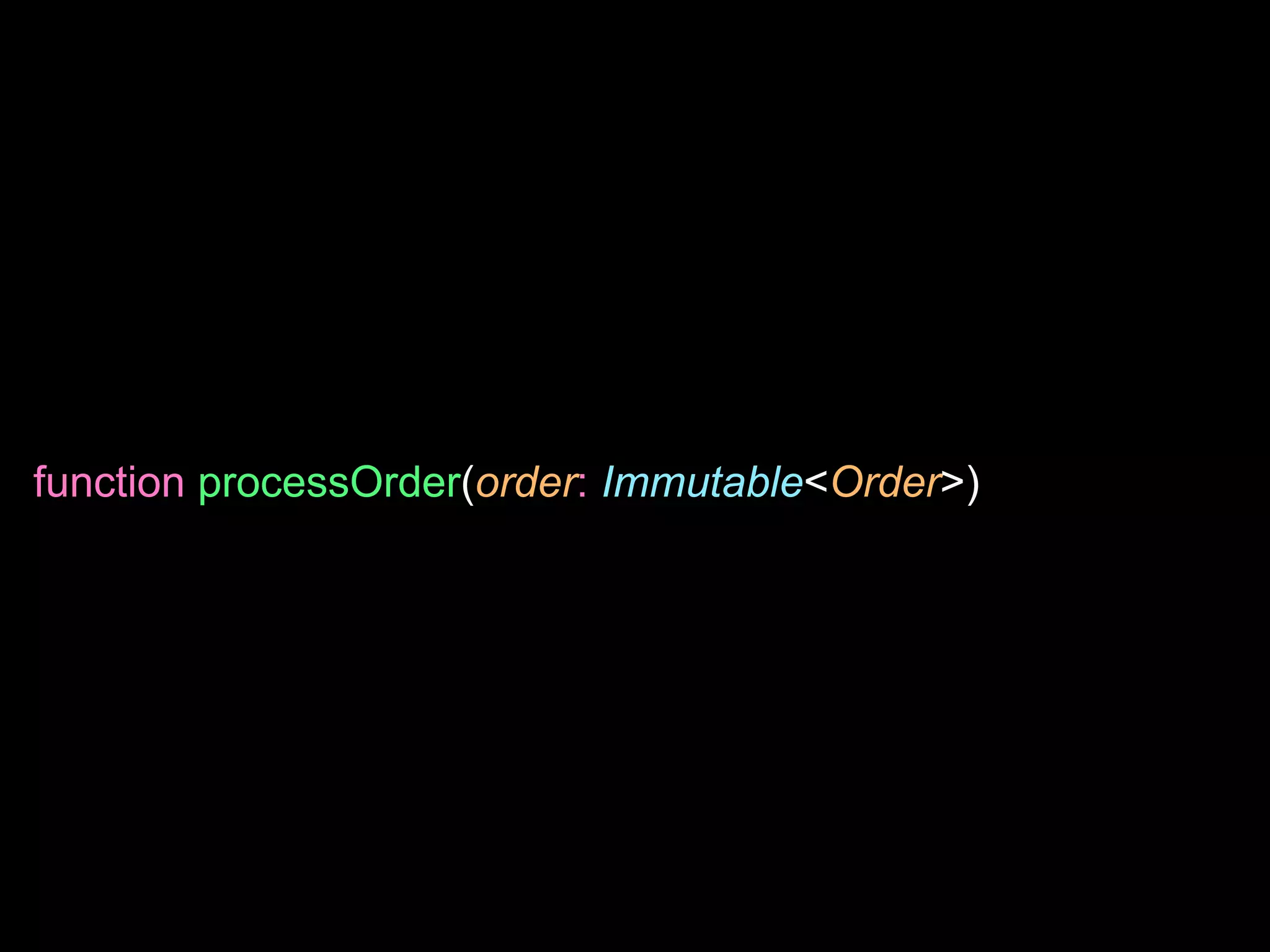 function processOrder(order: Immutable<Order>)
 