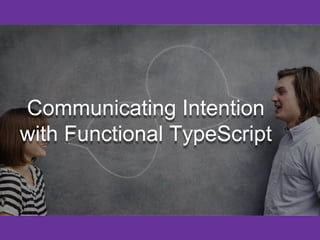 Communicating Intention
with Functional TypeScript
 