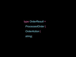 type OrderResult =
ProcessedOrder |
OrderAction |
string;
 