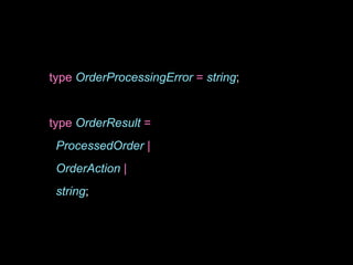 type OrderProcessingError = string;
type OrderResult =
ProcessedOrder |
OrderAction |
string;
 