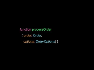 function processOrder
( order: Order,
options: OrderOptions) {
 