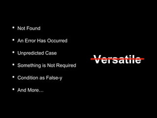• Not Found
• An Error Has Occurred
• Unpredicted Case
• Something is Not Required
• Condition as False-y
• And More…
Versatile
 