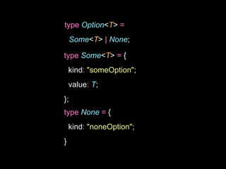type Option<T> =
Some<T> | None;
type Some<T> = {
kind: "someOption";
value: T;
};
type None = {
kind: "noneOption";
}
 