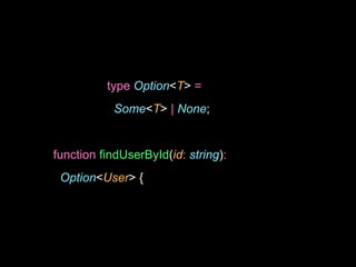 type Option<T> =
Some<T> | None;
function findUserById(id: string):
Option<User> {
 