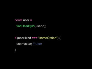 const user =
findUserById(userId);
if (user.kind === "someOption") {
user.value; // User
}
 