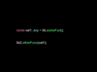 const val1: any = lib.someFun();
lib2.otherFunc(val1);
 
