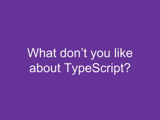 What don’t you like
about TypeScript?
 