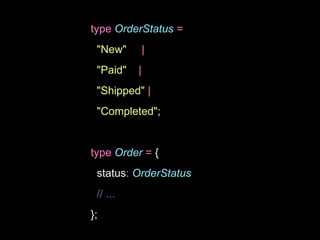 type OrderStatus =
"New" |
"Paid" |
"Shipped" |
"Completed";
type Order = {
status: OrderStatus
// ...
};
 