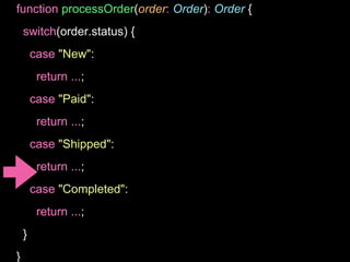 function processOrder(order: Order): Order {
switch(order.status) {
case "New":
return ...;
case "Paid":
return ...;
case "Shipped":
return ...;
case "Completed":
return ...;
}
}
 
