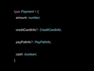 type Payment = {
amount: number;
creditCardInfo?: CreditCardInfo;
payPalInfo?: PayPalInfo;
cash: boolean;
}
 