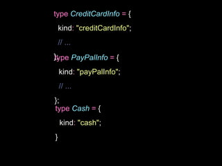 type CreditCardInfo = {
kind: "creditCardInfo";
// ...
};
type PayPalInfo = {
kind: "payPalInfo";
// ...
};
type Cash = {
kind: "cash";
}
 