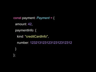 const payment: Payment = {
amount: 42,
paymentInfo: {
kind: "creditCardInfo",
number: 12321312312312312312312
}
};
 