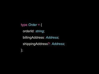 type Order = {
orderId: string;
billingAddress: Address;
shippingAddress?: Address;
};
 