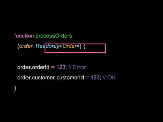 function processOrders
(order: Readonly<Order>) {
order.orderId = 123; // Error
order.customer.customerId = 123; // OK
}
 