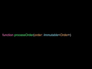function processOrder(order: Immutable<Order>)
 