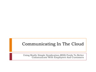 Communicating In The Cloud Using Really Simple Syndication (RSS) Feeds To Better Communicate With Employees And Customers 
