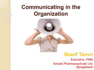 Communicating in the
Organization
Sharif Tanvir
Executive, PMD
Amulet Pharmaceuticals Ltd.
Bangladesh
 