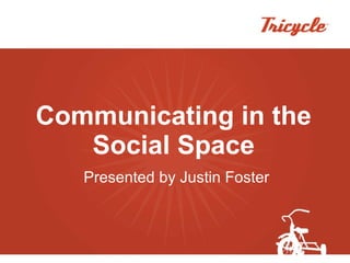 Communicating in the Social Space Presented by Justin Foster 