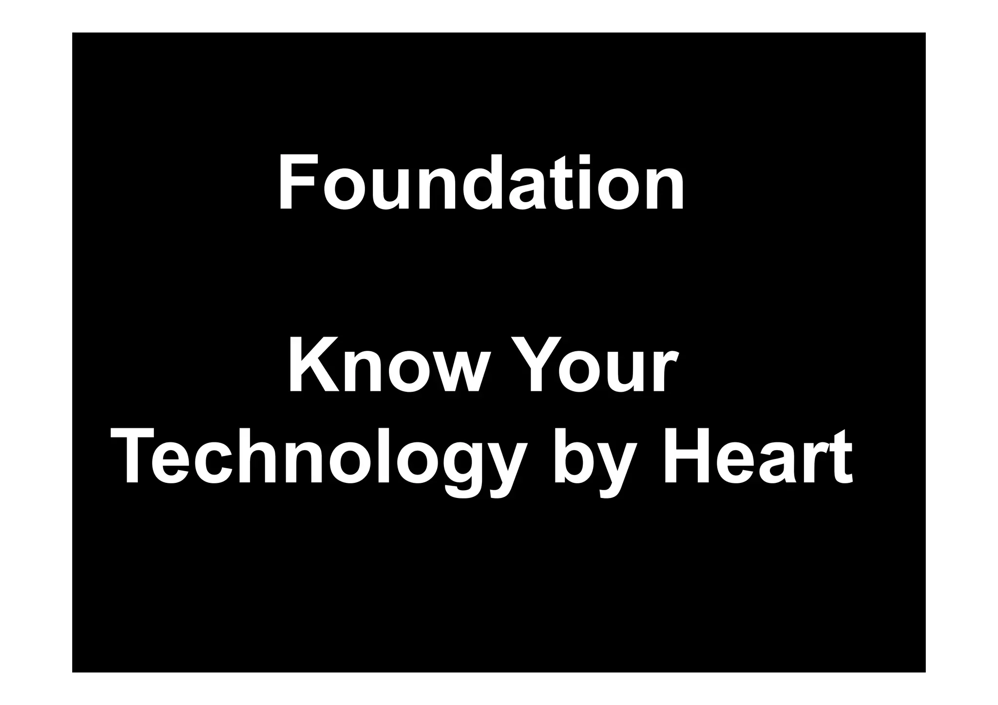 Foundation 
Know Your 
Technology by Heart 
 
