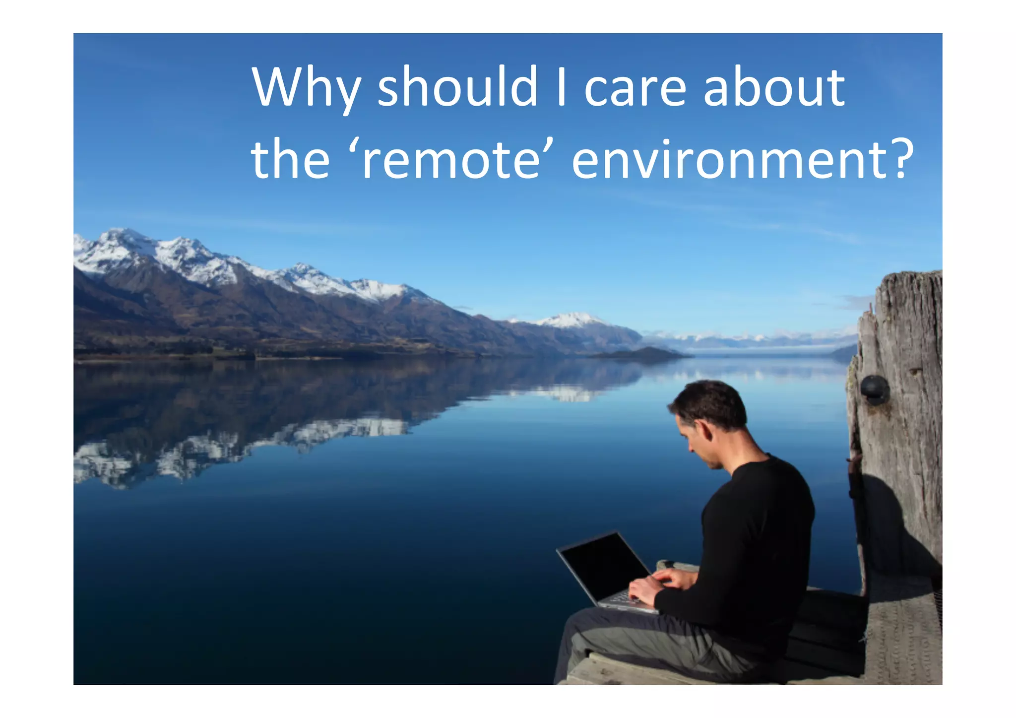 Why 
should 
I 
care 
about 
the 
‘remote’ 
environment? 
 