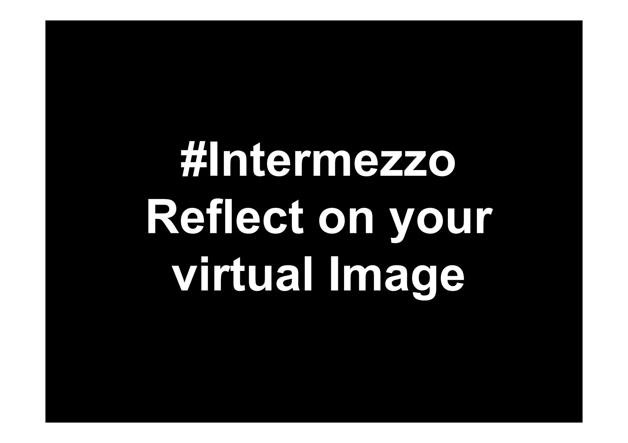 #Intermezzo 
Reflect on your 
virtual Image 
 