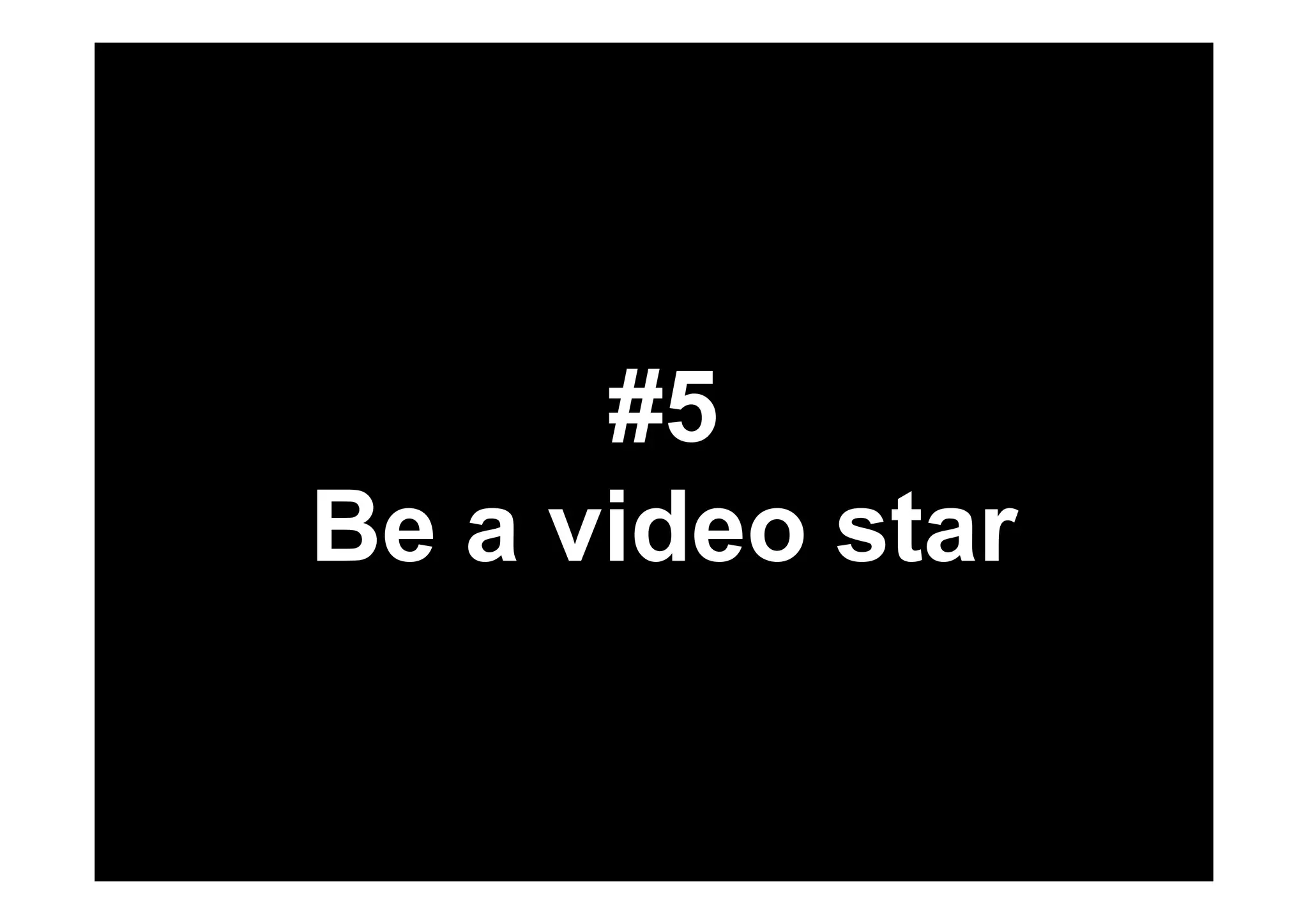#5 
Be a video star 
 
