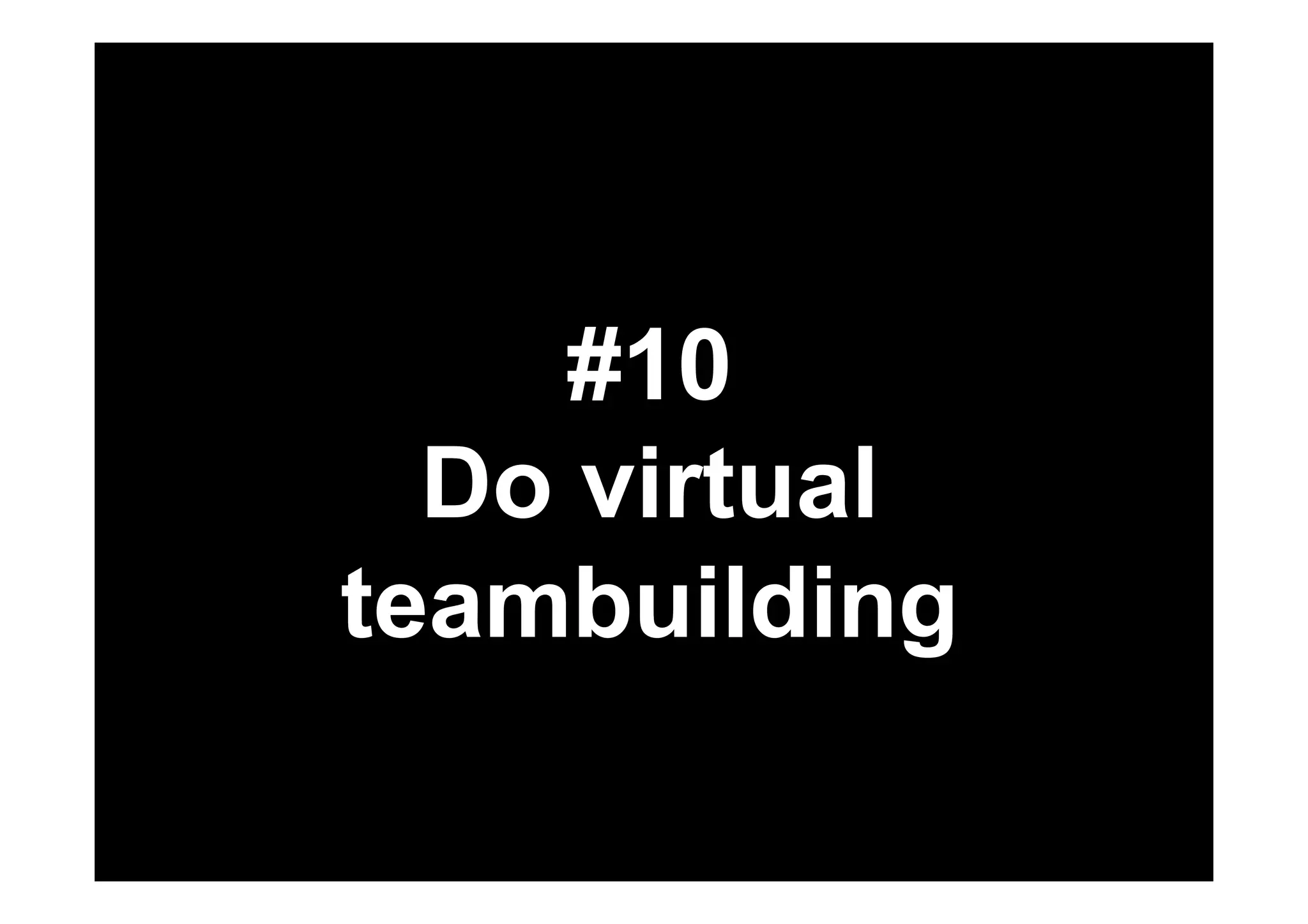 #10 
Do virtual 
teambuilding 
 