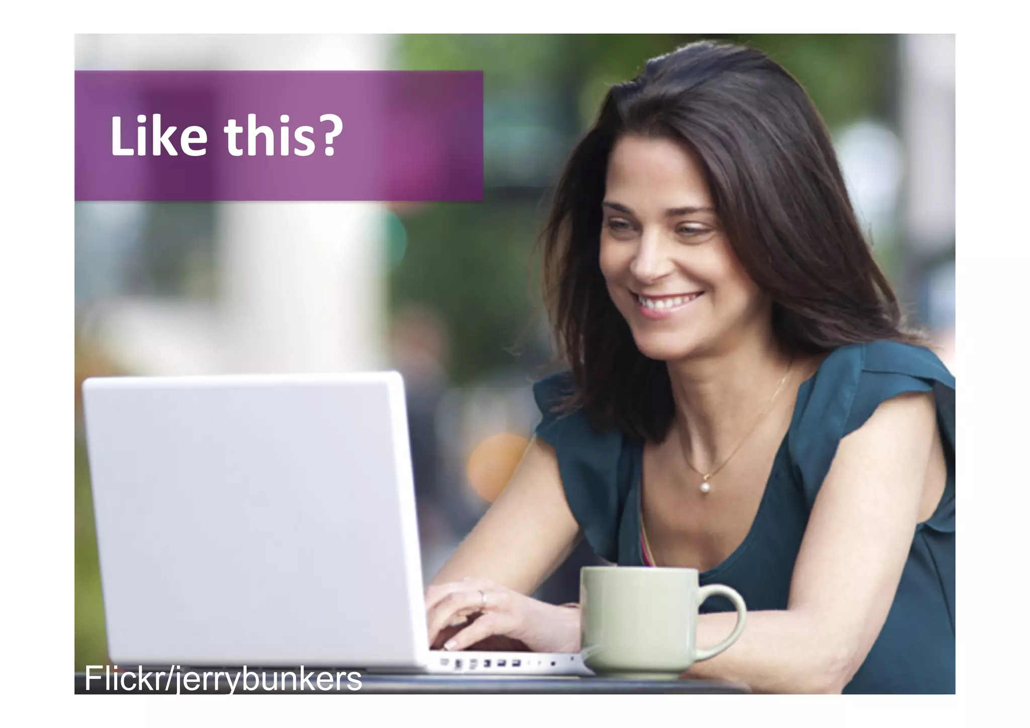 Like 
this? 
Flickr/jerrybunkers 
 