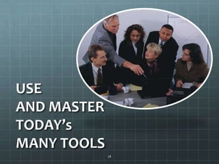 USE AND MASTER TODAY’s MANY TOOLS38