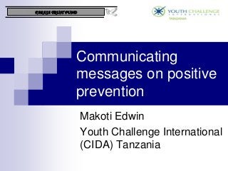 Communicating
messages on positive
prevention
Makoti Edwin
Youth Challenge International
(CIDA) Tanzania
FARAJA TRUST FUND
 