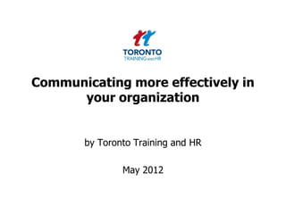 Communicating more effectively in
      your organization


       by Toronto Training and HR

               May 2012
 