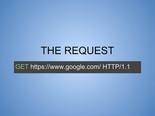 THE REQUEST
● Human readable text document
● Composed of the request, a set of headers, and
an optional content body
● Hea...