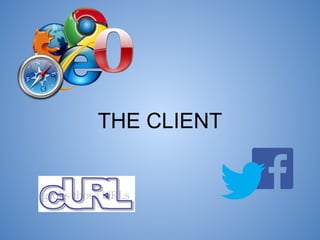 THE CLIENT
The client is any application that initiates
an HTTP communication

 