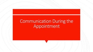 Communication During the
Appointment
 
