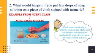 28
2. What would happen if you put few drops of soap
solution on a piece of cloth stained with turmeric?
 