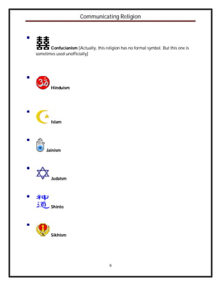 Communicating Religion




       Confucianism [Actually, this religion has no formal symbol. But this one is
sometimes used unofficially]




        Hinduism




        Islam




     Jainism




        Judaism




        Shinto




        Sikhism




                                       9
 