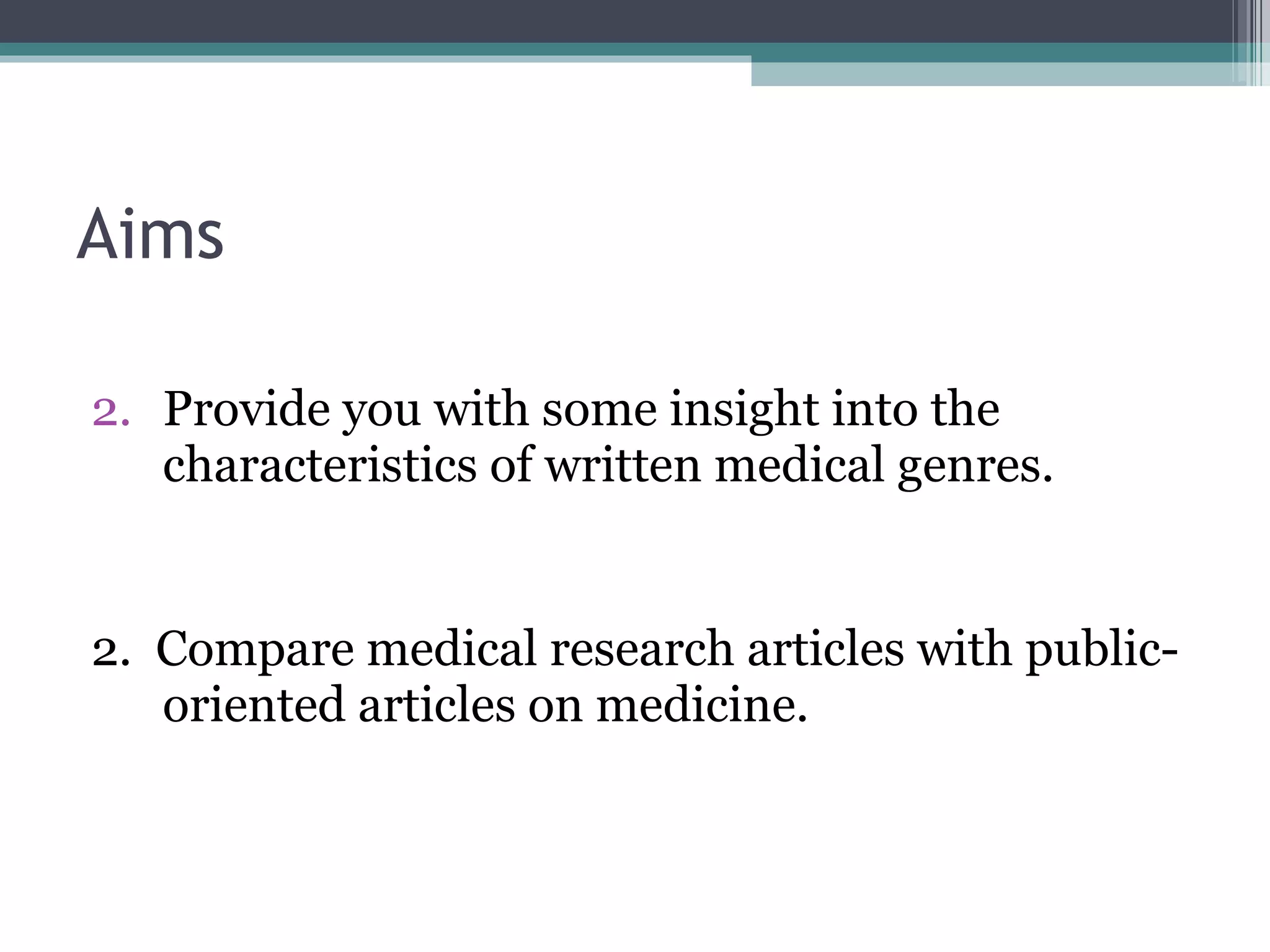 Aims Provide you with some insight into the characteristics of written medical genres. 2.  Compare medical research articles with public-oriented articles on medicine. 