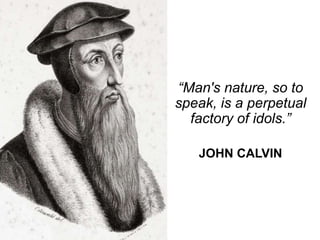 “Man's nature, so to
speak, is a perpetual
factory of idols.”
JOHN CALVIN
 