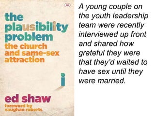 A young couple on
the youth leadership
team were recently
interviewed up front
and shared how
grateful they were
that they’d waited to
have sex until they
were married.
 