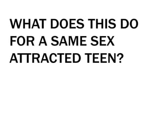 WHAT DOES THIS DO
FOR A SAME SEX
ATTRACTED TEEN?
 